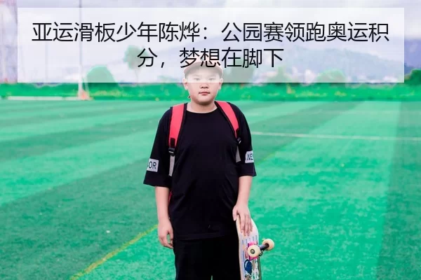 亚运滑板少年陈烨：公园赛领跑奥运积分，梦想在脚下