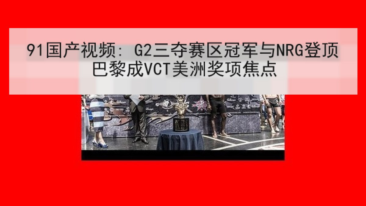 91国产视频: G2三夺赛区冠军与NRG登顶巴黎成VCT美洲奖项焦点 91国产视频: G2三夺赛区冠军与NRG登顶巴黎成VCT美洲奖项焦点
