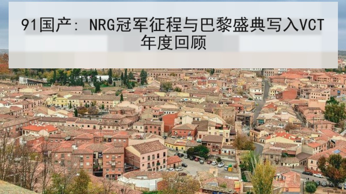 91国产: NRG冠军征程与巴黎盛典写入VCT年度回顾 91国产: NRG冠军征程与巴黎盛典写入VCT年度回顾