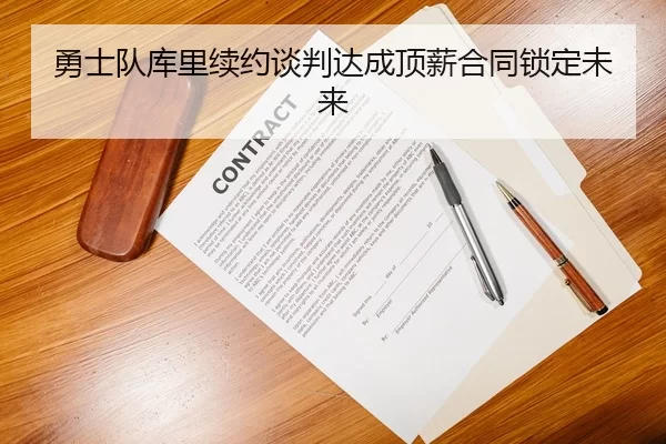 勇士队库里续约谈判达成顶薪合同锁定未来
