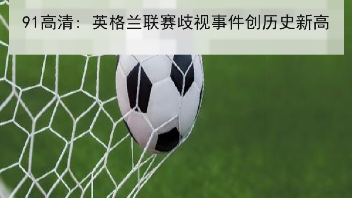91高清: 英格兰联赛歧视事件创历史新高