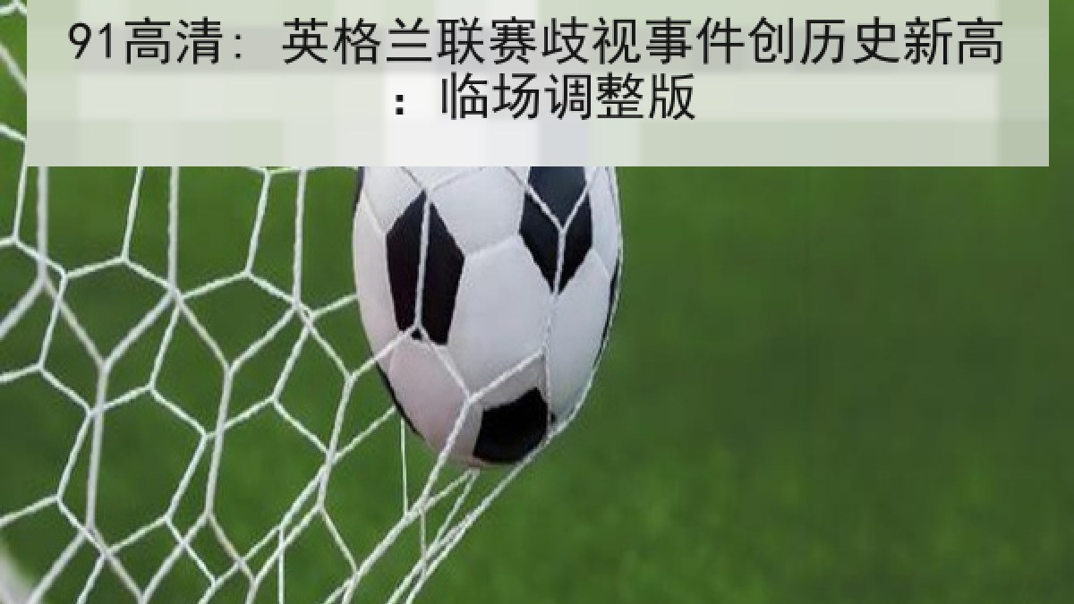 91高清: 英格兰联赛歧视事件创历史新高：临场调整版