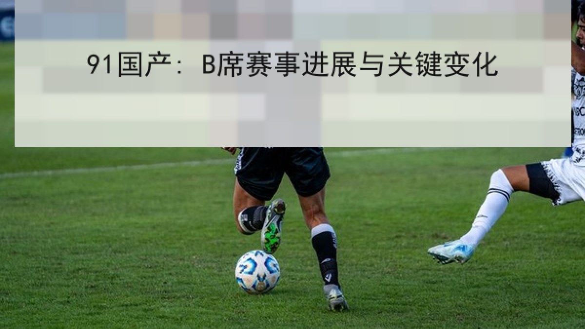 91国产: B席赛事进展与关键变化