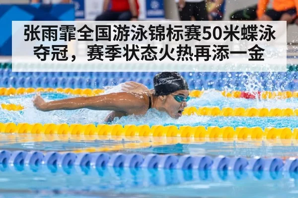 张雨霏全国游泳锦标赛50米蝶泳夺冠，赛季状态火热再添一金