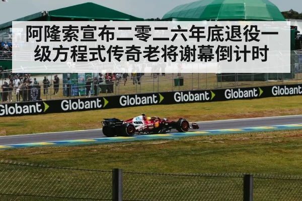阿隆索宣布二零二六年底退役一级方程式传奇老将谢幕倒计时