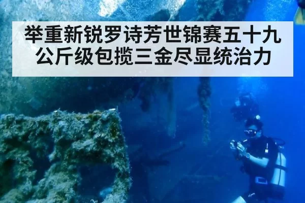 举重新锐罗诗芳世锦赛五十九公斤级包揽三金尽显统治力